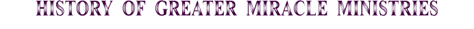 HISTORY OF GREATER MIRACLE MINISTRIES